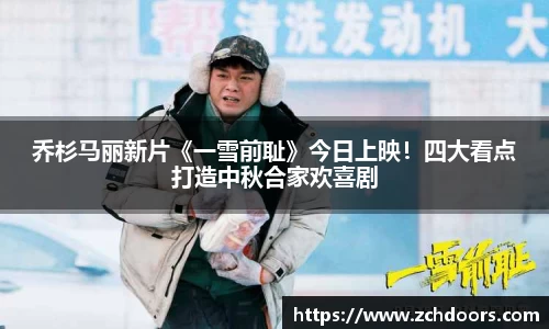 NG娱乐：乔杉马丽新片《一雪前耻》今日上映！四大看点打造中秋合家欢喜剧