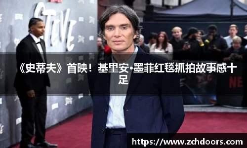 NG娱乐：《史蒂夫》首映！基里安·墨菲红毯抓拍故事感十足